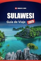 Guía de viaje de SULAWESI 2025: Los principales destinos, cultura, itinerarios, cosas que hacer y perspectivas locales para explorar la isla de Indonesia