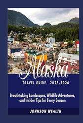 Alaska Travel Guide 2025-2026: Breathtaking Landscapes, Wildlife Adventures, and Insider Tips for Every Season