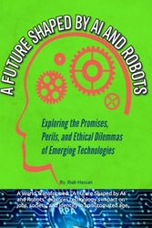 A Future Shaped by AI and Robots: Exploring the Promises, Perils, and Ethical Dilemmas of Emerging Technologies