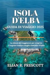 ISOLA D'ELBA GUIDA DI VIAGGIO 2025: La chiave del viaggiatore per scoprire il segreto costiero meglio custodito d'Italia