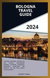 BOLOGNA TRAVEL GUIDE 2024: "Bologna Uncovered: Uncover the rich history, Gastronomic wonders, authentic experiences, memorable adventures and essential tips for your perfect Italian getaway""