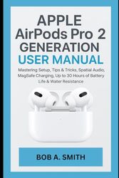 Apple AirPods Pro 2nd Generation User Manual: Mastering Setup, Tips & Tricks, Spatial Audio, MagSafe Charging, Up to 30 Hours of Battery Life & Water ... (AI, TECH REVIEWS AND GADGETS UPDATES BOOK 1)
