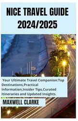 NICE TRAVEL GUIDE 2024/2025: Discovering the Best of Nice: From the Glittering French Riviera Coastline to the Historic Old Town, Cultural Landmarks, and Local Cuisine.