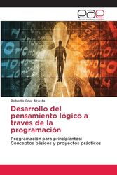 Desarrollo del pensamiento lógico a través de la programación: Programación para principiantes: Conceptos básicos y proyectos prácticos