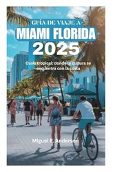 GUÍA DE VIAJE A MIAMI FLORIDA 2025: Oasis tropical: donde la cultura se encuentra con la costa