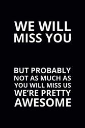 We Will Miss You but Probably Not as Much as You Will Miss Us: 6x9 Lined Funny Leaving Work Notebook, 108 Page Goodbye Gag Gift For Retirement Party | Farewell Card Alternative