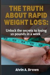 THE TRUTH ABOUT RAPID WEIGHT LOSS: Unlock the secrets to losing 10 pounds in a week