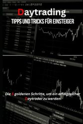 Daytrading Tipps und Tricks für Einsteiger: Von den Grundlagen bis zum Erfolg - der ultimative Leitfaden für Daytrading-Einsteiger