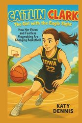 caitlin clark kid’s biography : The Girl with the Eagle Sight: How Her Vision and Fearless Playmaking Are Changing Basketball