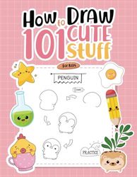 How to Draw 101 Cute Stuff for Kid : for kids 4-8, 8-12 | fun holiday activity for kids | 100 pages