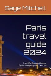 Paris travel guide 2024: From Eiffel Tower to Champs-Élysées: Navigating Paris Like a Pro