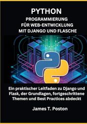 PROGRAMMIERUNG FÜR WEB-ENTWICKLUNG MIT DJANGO UND FLASCHE: Ein praktischer Leitfaden zu Django und Flask, der Grundlagen, fortgeschrittene Themen und Best Practices abdeckt