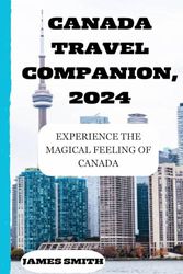 CANADA TRAVEL COMPANINON, 2024: EXPERIENCE THE MAGICAL FEELING OF CANADA