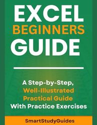 Excel Beginners Guide: A Step-by-Step, Well-Illustrated Practical Guide With Practice Exercises to Boost your Excel Skill