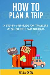HOW TO PLAN A TRIP: Tips and Tricks for Finding the Best Deals, Destinations, and Experiences