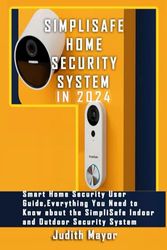 SIMPLISAFE HOME SECURITY SYSTEM IN 2024: Smart Home Security User Guide, Everything You Need to Know about the SimpliSafe Indoor and Outdoor Security System