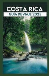 Costa Rica Guía de viaje 2025: Explore el paraíso tropical, la naturaleza salvaje y las experiencias locales auténticas