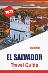 EL SALVADOR TRAVEL GUIDE 2025: Beaches, Volcanoes, Local Cuisine, Safety Tips, and Itinerary Ideas for Exploring Central America’s Pacific Coast