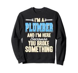 Here Because You Broke Something Plumbing Humor Sweatshirt