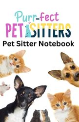 Purr-Fect Pet Sitters. Pet Sitter NoteBook: A Notebook Perfect for Pet Sitters, With Animal Details and Space for Care Notes.