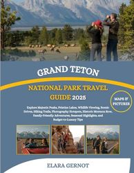 Grand Teton National Park Travel Guide 2025: Explore Majestic Peaks, Pristine Lakes, Wildlife Viewing, Scenic Drives, Hiking Trails, Photography ... Highlights, and Budget‑to‑Luxury Tips