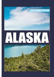 ALASKA TRAVEL GUIDE 2024: Your Ultimate Companion to an Unforgettable Journey through Alaska's Diverse Landscapes in 2024