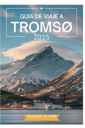 GUÍA DE VIAJE A TROMSØ 2025: Una exploración de las principales atracciones y joyas ocultas para quienes la visitan por primera vez