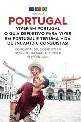 Viver em Portugal: O Guia Definitivo para viver em Portugal e ter uma Vida de Encanto e Conquistas!: Conquiste Seus Objetivos e Desfrute da Magia de Viver em Portugal