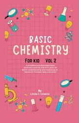 Basic Chemistry For Kids Vol 2: A Simplified And Illustrated Basic Chemistry Book For Kids 8-12 Years For Better Understanding And Mastering On Atoms, Element and More!