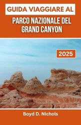 GUIDA VIAGGIARE AL PARCO NAZIONALE DEL GRAND CANYON 2025: Scopri la maestosità, i misteri e le avventure di un'iconica meraviglia americana