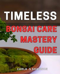 Timeless Bonsai Care Mastery Guide: Ultimate guide to bonsai care: timeless techniques for healthy and thriving trees.