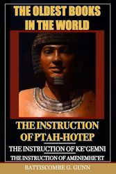 The Oldest Books In The World: The Instruction of Ptah-Hotep and The Instruction of Ke'Gemni and The Instruction of Amenemhe'et: From the Egyptian with an Introduction and Appendix