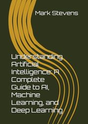 Understanding Artificial Intelligence: A Complete Guide to AI, Machine Learning, and Deep Learning