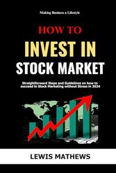 How to Invest in Stock Market in 2024: Straightforward Steps and Guidelines on how to succeed in Stock Market without Stress in 2024