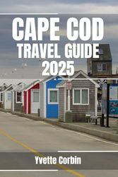 CAPE COD TRAVEL GUIDE 2025: Discover Cape Cod’s Accommodations, Gastronomic Delight and Entertainment. Practical Tips and Local Insights