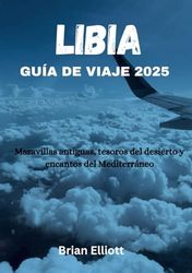 LIBIA GUÍA DE VIAJE 2025: Maravillas antiguas, tesoros del desierto y encantos del Mediterráneo