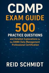 CDMP Exam Guide: 500 Practice Questions and Detailed Explanations for the DAMA Certified Data Management Professional Certification
