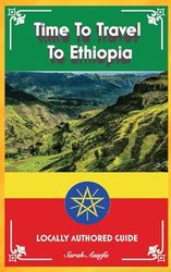 Time To Travel To Ethiopia©: LOCALLY AUTHORED GUIDE (Time To Travel Series©)