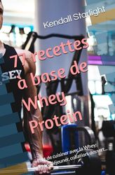 77 recettes à base de Whey Protein: L'art de cuisiner avec la Whey: Petit-déjeuner, collation, dessert...