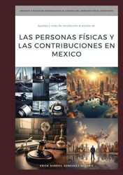 "Apuntes y Notas de Introducción al Estudio de LAS PERSONAS FÍSICAS Y LAS CONTRIBUCIONES EN MEXICO"