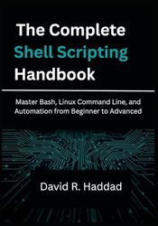 The Complete Shell Scripting Handbook: Master Bash, Linux Command Line, and Automation from Beginner to Advanced