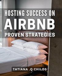 Hosting Success on Airbnb: Proven Strategies: Maximizing Your Airbnb Hosting Potential: Expert Tips & Tactics