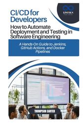 CI/CD for Developers: How to Automate Deployment and Testing in Software Engineering: A Hands-On Guide to Jenkins, GitHub Actions, and Docker Pipelines