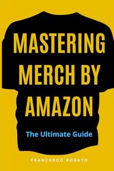 Mastering Merch By Amazon: The Ultimate Guide to Earning Passive Income and Starting your own Business with Merch by Amazon