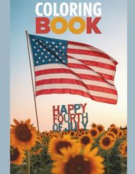 Happy 4th of July Coloring Book: Celebrate the United States of America, Freedom, Courage & Integrity