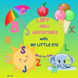 I Spy My ABCs Adventures With My Little Eyes: Book For Kids Ages 2-5 with alphabet
