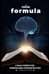 The Focus Formula: 4 Daily Habits for Unbreakable Concentration: Master Distraction, Boost Productivity, and Build a Calm, Focused Life with Proven Science-Backed Habits for Lasting Success: 1