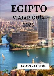 EGIPTO VIAJAR GUÍA 2025: Explora los tesoros eternos del antiguo Egipto Desde las Grandes Pirámides hasta la serena belleza del Nilo, descubra historia, cultura y paisajes impresionantes.