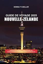 GUIDE DE VOYAGE NOUVELLE-ZÉLANDE 2025: Explorez des paysages à couper le souffle, des sentiers d'aventure et des joyaux cachés à travers les îles