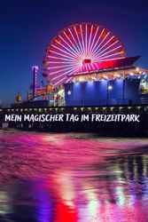 Mein magischer Tag im Freizeitpark. Themenpark Abenteuer Notizbuch: Plane und organisiere deine Ausflüge in den Vergnügungspark an einem Ort mit ... - spare Zeit und genieße jeden Moment